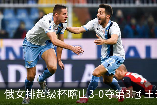 俄女排超级杯喀山3-0夺第3冠 王云蕗无缘留洋首冠