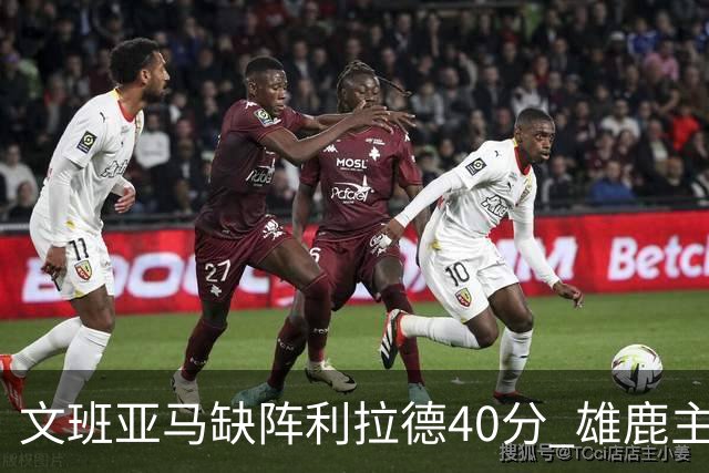 文班亚马缺阵利拉德40分 雄鹿主场战胜马刺