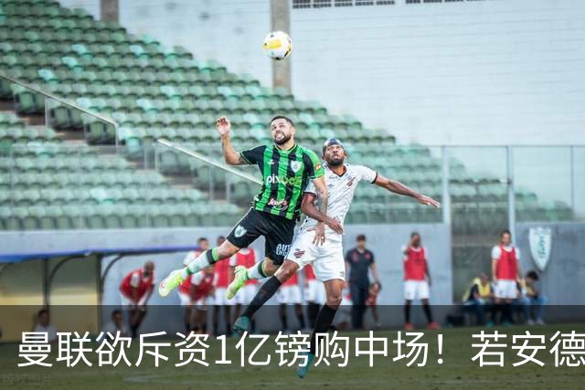 曼联欲斥资1亿镑购中场！若安德森无缘 三将进候选名单
