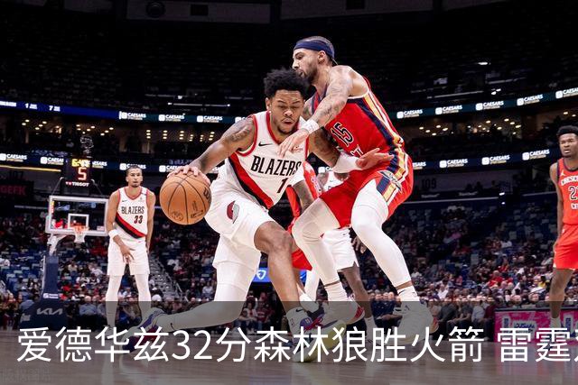 爱德华兹32分森林狼胜火箭 雷霆双加时胜猛龙