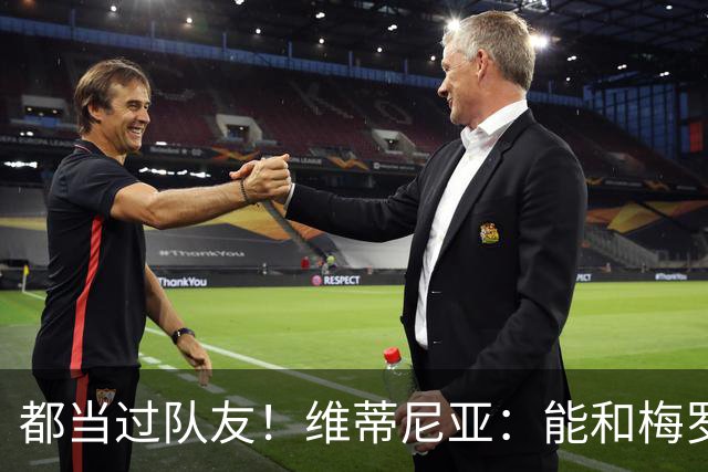 都当过队友！维蒂尼亚：能和梅罗两位历史最佳并肩作战是莫大荣幸