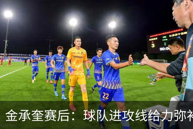 金承奎赛后：球队进攻线给力弥补了后防线失误 我的贡献微不足道