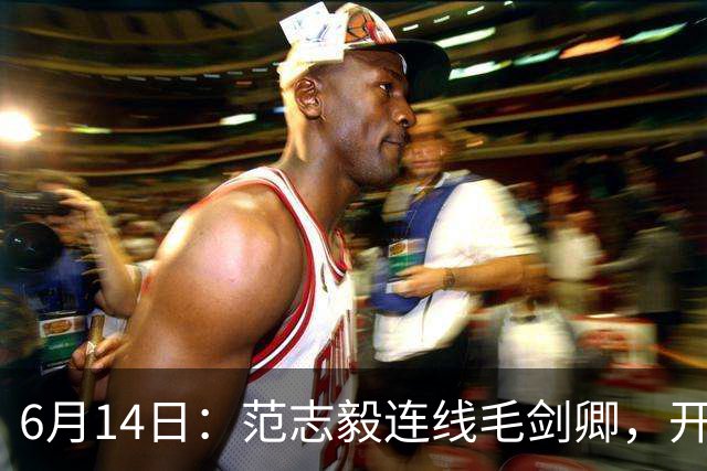 6月14日：范志毅连线毛剑卿，开口就是两句话：中国足球缺个带头人